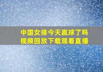 中国女排今天赢球了吗视频回放下载观看直播