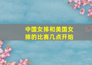 中国女排和美国女排的比赛几点开始