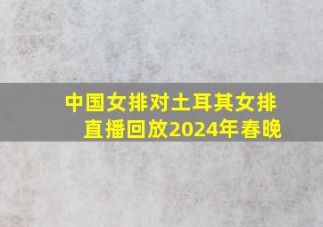 中国女排对土耳其女排直播回放2024年春晚