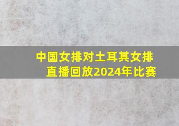 中国女排对土耳其女排直播回放2024年比赛