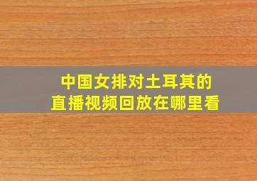 中国女排对土耳其的直播视频回放在哪里看