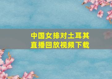 中国女排对土耳其直播回放视频下载