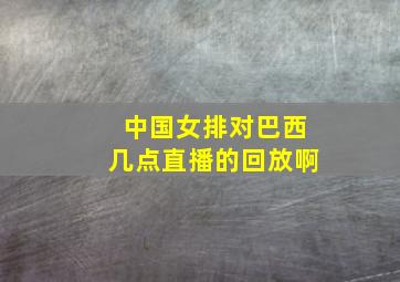 中国女排对巴西几点直播的回放啊