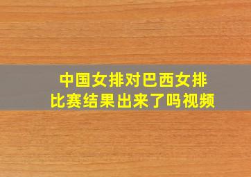 中国女排对巴西女排比赛结果出来了吗视频