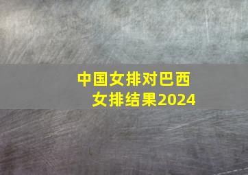 中国女排对巴西女排结果2024