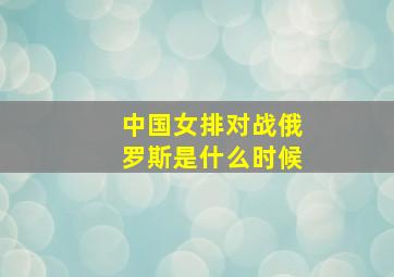 中国女排对战俄罗斯是什么时候