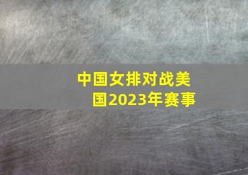 中国女排对战美国2023年赛事