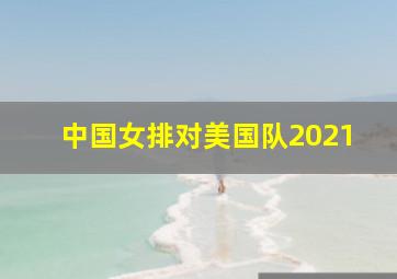 中国女排对美国队2021