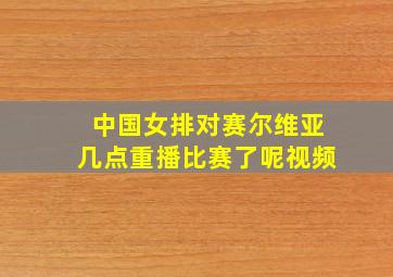 中国女排对赛尔维亚几点重播比赛了呢视频