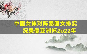 中国女排对阵泰国女排实况录像亚洲杯2o22年