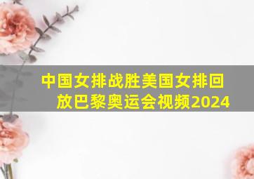 中国女排战胜美国女排回放巴黎奥运会视频2024