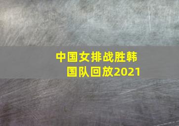 中国女排战胜韩国队回放2021