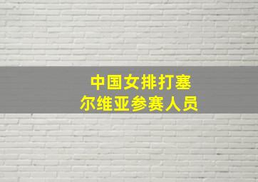 中国女排打塞尔维亚参赛人员