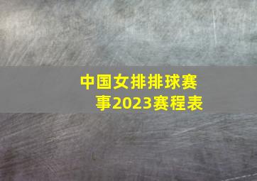 中国女排排球赛事2023赛程表