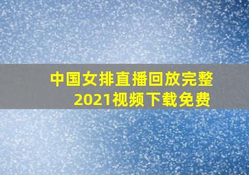 中国女排直播回放完整2021视频下载免费