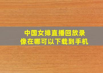 中国女排直播回放录像在哪可以下载到手机