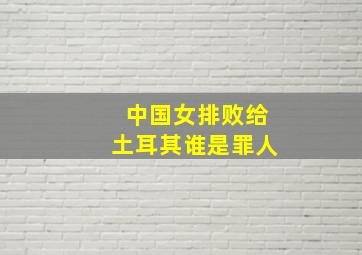 中国女排败给土耳其谁是罪人