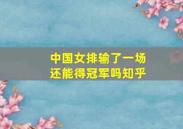 中国女排输了一场还能得冠军吗知乎