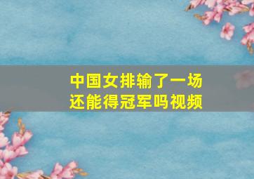 中国女排输了一场还能得冠军吗视频