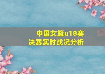 中国女篮u18赛决赛实时战况分析