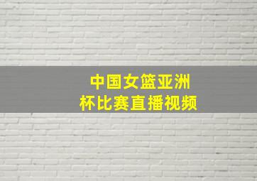 中国女篮亚洲杯比赛直播视频