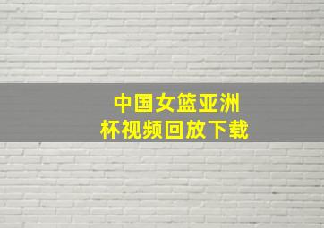 中国女篮亚洲杯视频回放下载