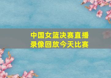 中国女篮决赛直播录像回放今天比赛