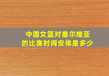 中国女篮对塞尔维亚的比赛时间安排是多少