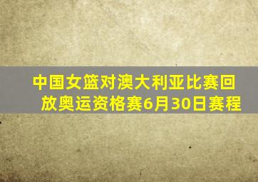 中国女篮对澳大利亚比赛回放奥运资格赛6月30日赛程