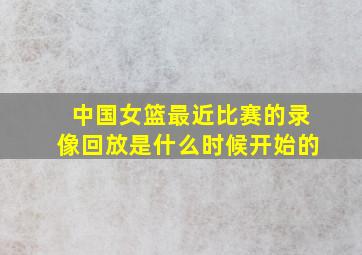 中国女篮最近比赛的录像回放是什么时候开始的