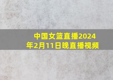 中国女篮直播2024年2月11日晚直播视频