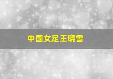 中国女足王晓雪