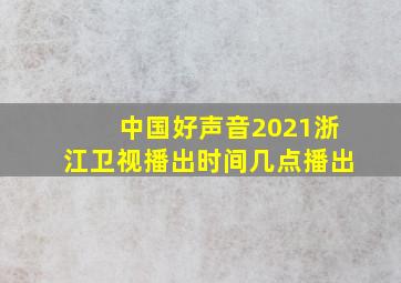 中国好声音2021浙江卫视播出时间几点播出