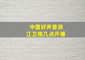 中国好声音浙江卫视几点开播