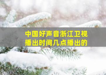 中国好声音浙江卫视播出时间几点播出的