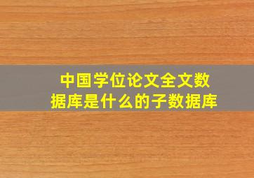 中国学位论文全文数据库是什么的子数据库