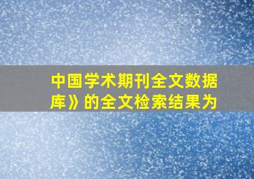 中国学术期刊全文数据库》的全文检索结果为