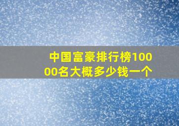 中国富豪排行榜10000名大概多少钱一个