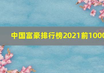 中国富豪排行榜2021前1000