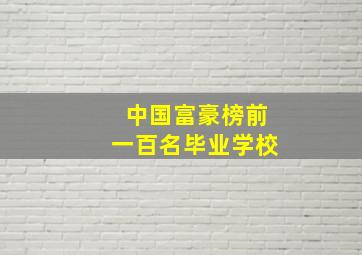 中国富豪榜前一百名毕业学校