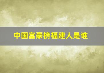 中国富豪榜福建人是谁