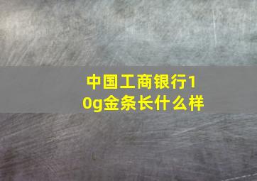 中国工商银行10g金条长什么样