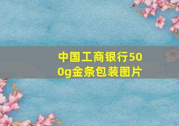 中国工商银行500g金条包装图片