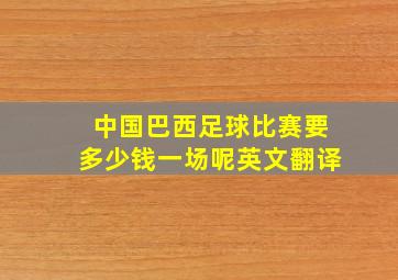 中国巴西足球比赛要多少钱一场呢英文翻译