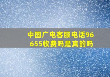 中国广电客服电话96655收费吗是真的吗