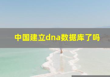 中国建立dna数据库了吗