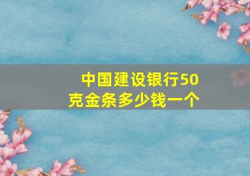 中国建设银行50克金条多少钱一个