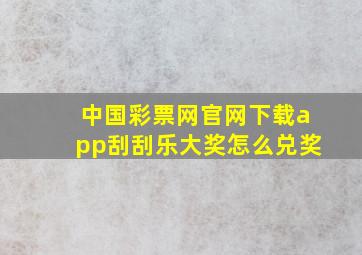 中国彩票网官网下载app刮刮乐大奖怎么兑奖