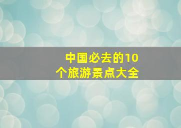 中国必去的10个旅游景点大全