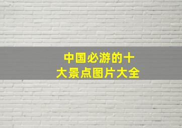 中国必游的十大景点图片大全